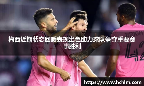 梅西近期状态回暖表现出色助力球队争夺重要赛事胜利